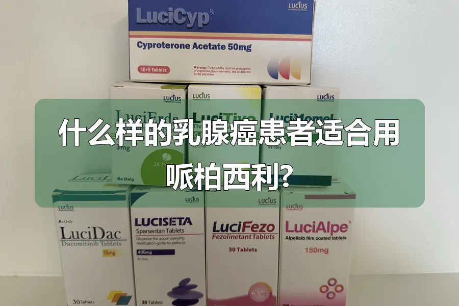 什么样的乳腺癌患者适合用哌柏西利?
